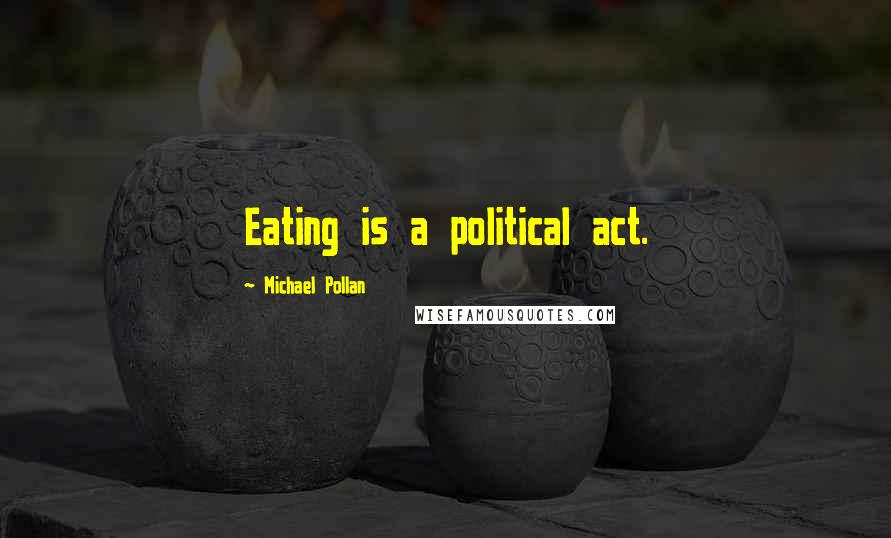 Michael Pollan Quotes: Eating is a political act.
