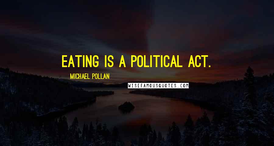 Michael Pollan Quotes: Eating is a political act.