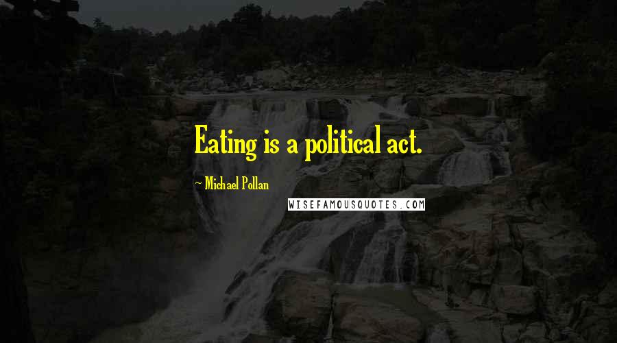 Michael Pollan Quotes: Eating is a political act.