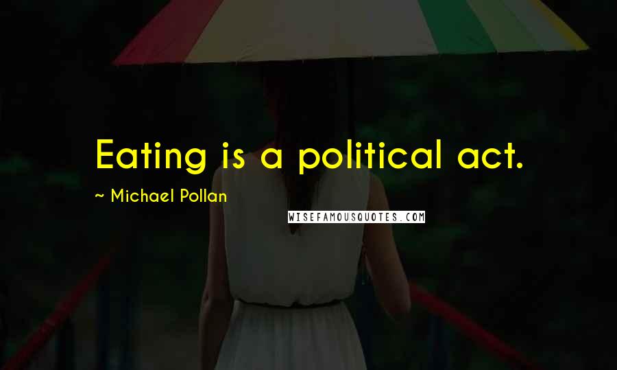 Michael Pollan Quotes: Eating is a political act.