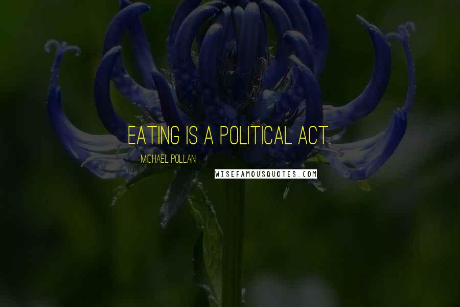 Michael Pollan Quotes: Eating is a political act.