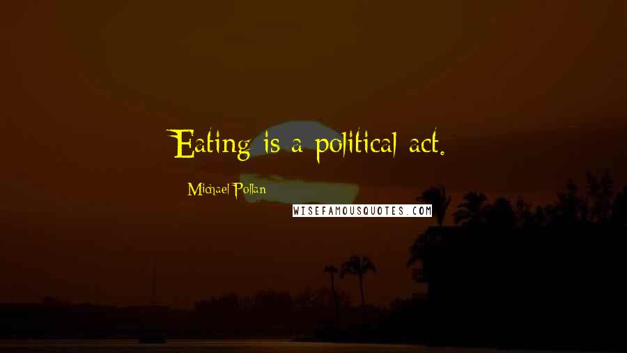 Michael Pollan Quotes: Eating is a political act.