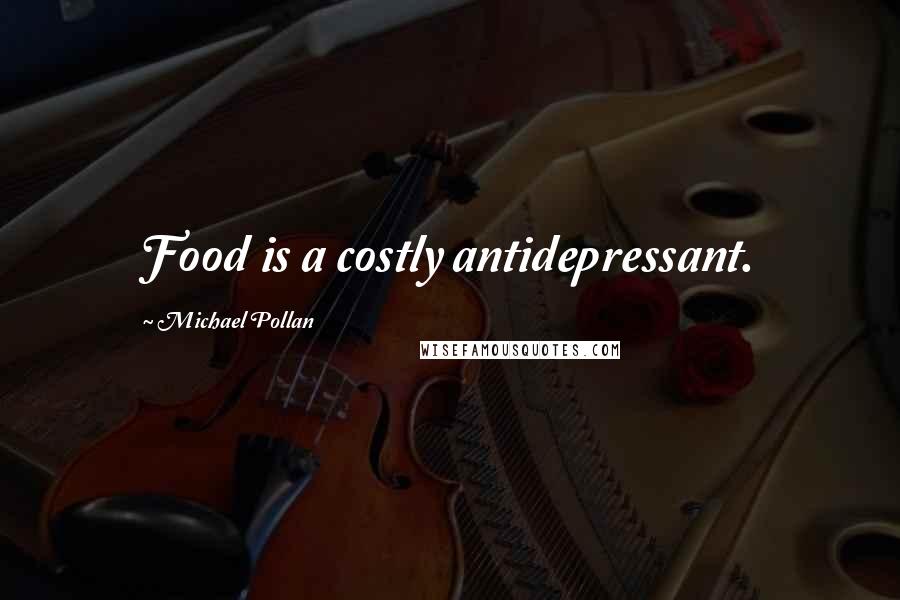 Michael Pollan Quotes: Food is a costly antidepressant.