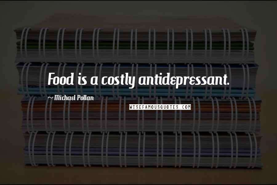 Michael Pollan Quotes: Food is a costly antidepressant.