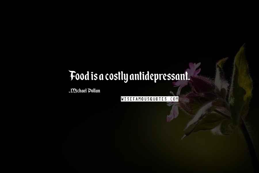 Michael Pollan Quotes: Food is a costly antidepressant.