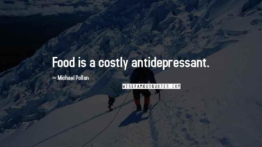 Michael Pollan Quotes: Food is a costly antidepressant.