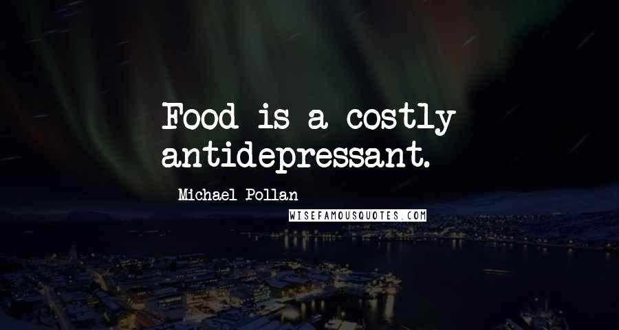 Michael Pollan Quotes: Food is a costly antidepressant.