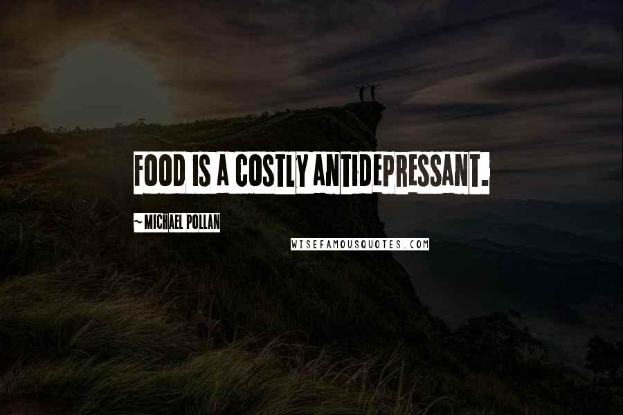 Michael Pollan Quotes: Food is a costly antidepressant.