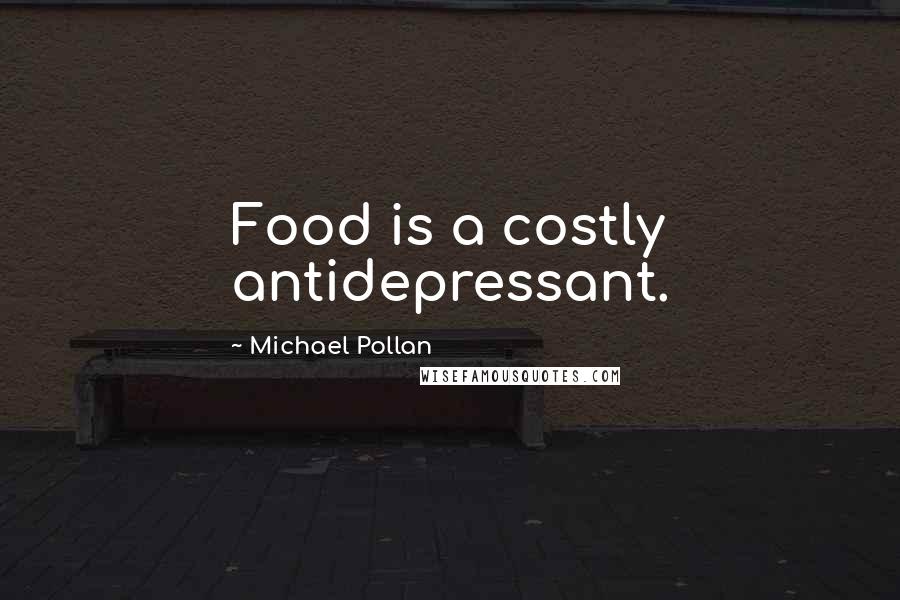 Michael Pollan Quotes: Food is a costly antidepressant.