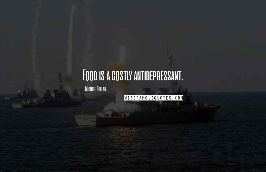 Michael Pollan Quotes: Food is a costly antidepressant.