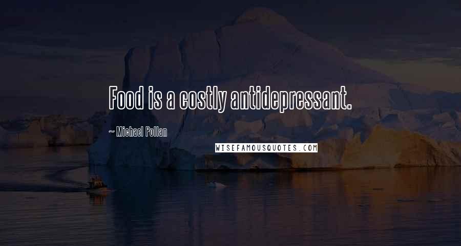 Michael Pollan Quotes: Food is a costly antidepressant.