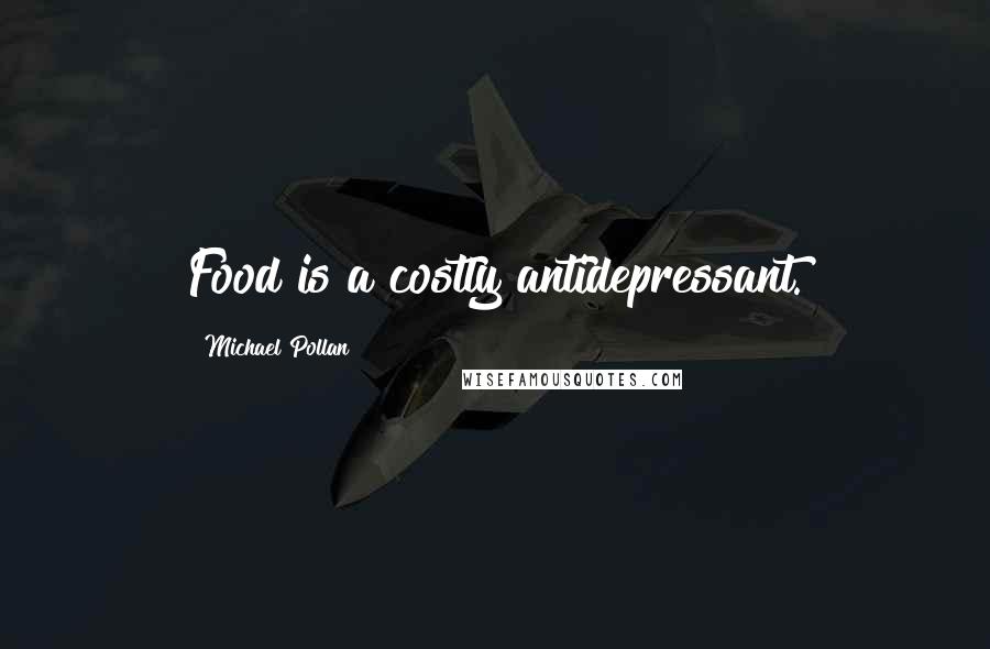 Michael Pollan Quotes: Food is a costly antidepressant.