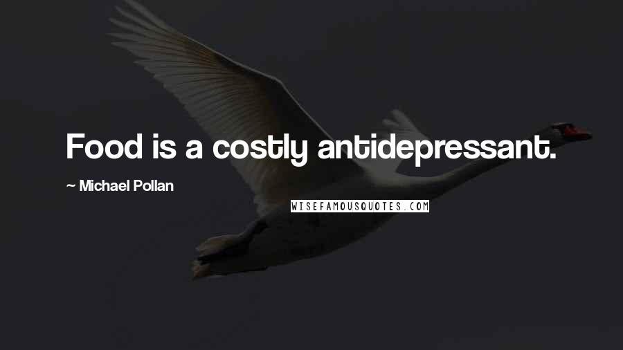 Michael Pollan Quotes: Food is a costly antidepressant.