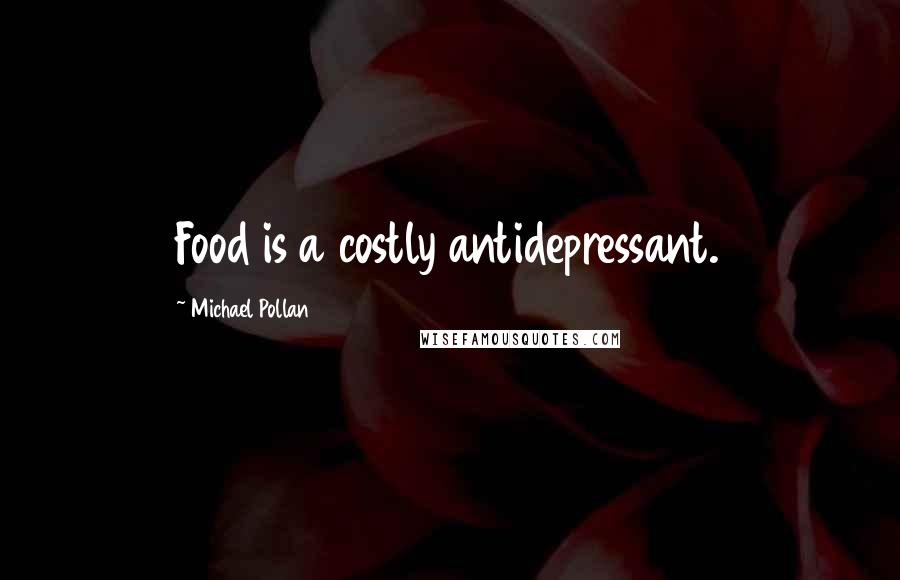 Michael Pollan Quotes: Food is a costly antidepressant.