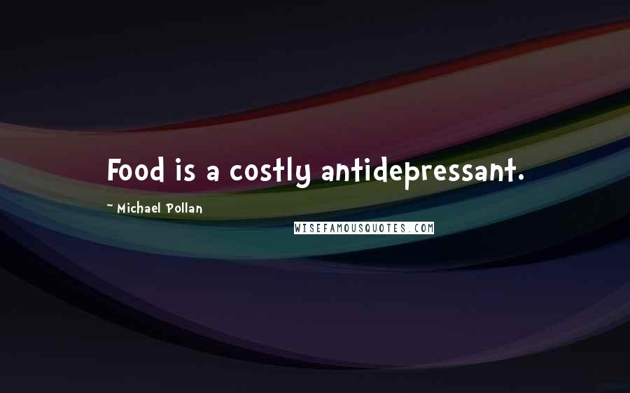 Michael Pollan Quotes: Food is a costly antidepressant.