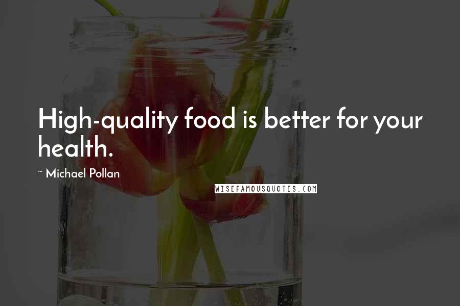 Michael Pollan Quotes: High-quality food is better for your health.