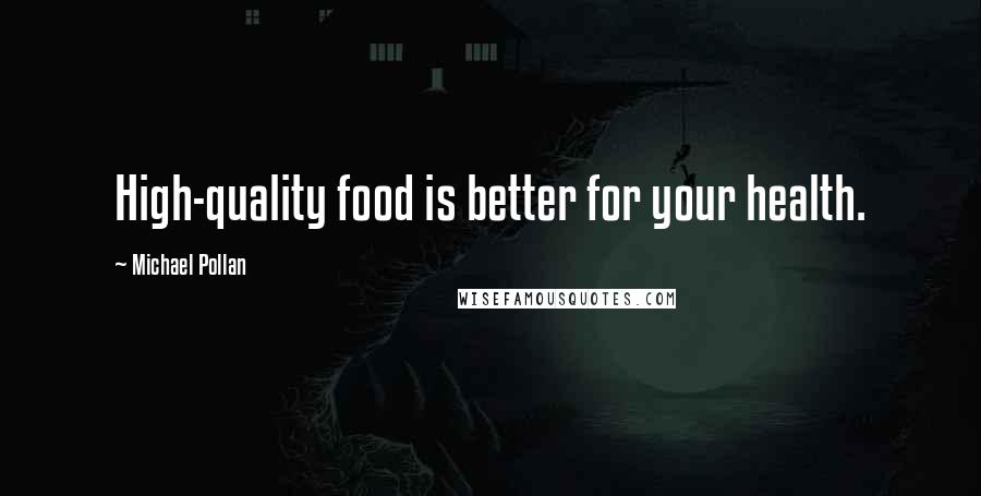 Michael Pollan Quotes: High-quality food is better for your health.