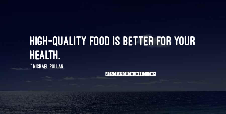 Michael Pollan Quotes: High-quality food is better for your health.