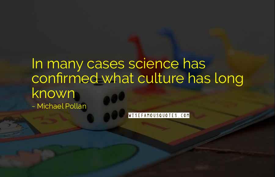 Michael Pollan Quotes: In many cases science has confirmed what culture has long known