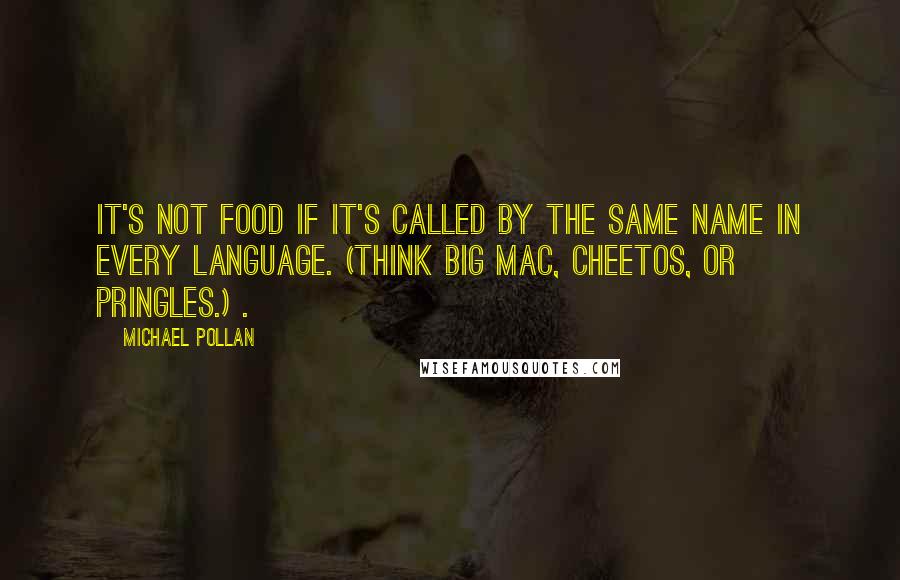 Michael Pollan Quotes: It's not food if it's called by the same name in every language. (Think Big Mac, Cheetos, or Pringles.) .