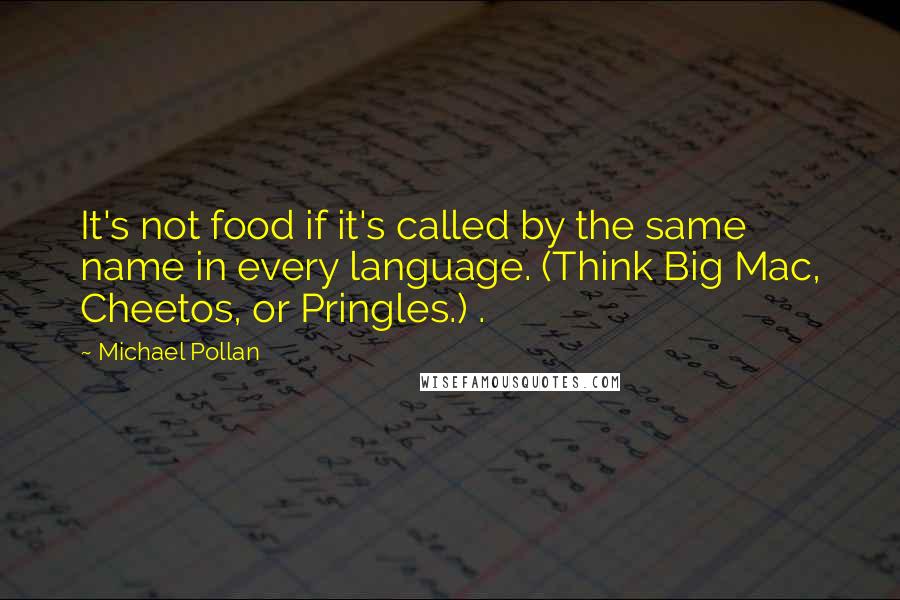 Michael Pollan Quotes: It's not food if it's called by the same name in every language. (Think Big Mac, Cheetos, or Pringles.) .