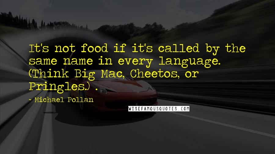 Michael Pollan Quotes: It's not food if it's called by the same name in every language. (Think Big Mac, Cheetos, or Pringles.) .