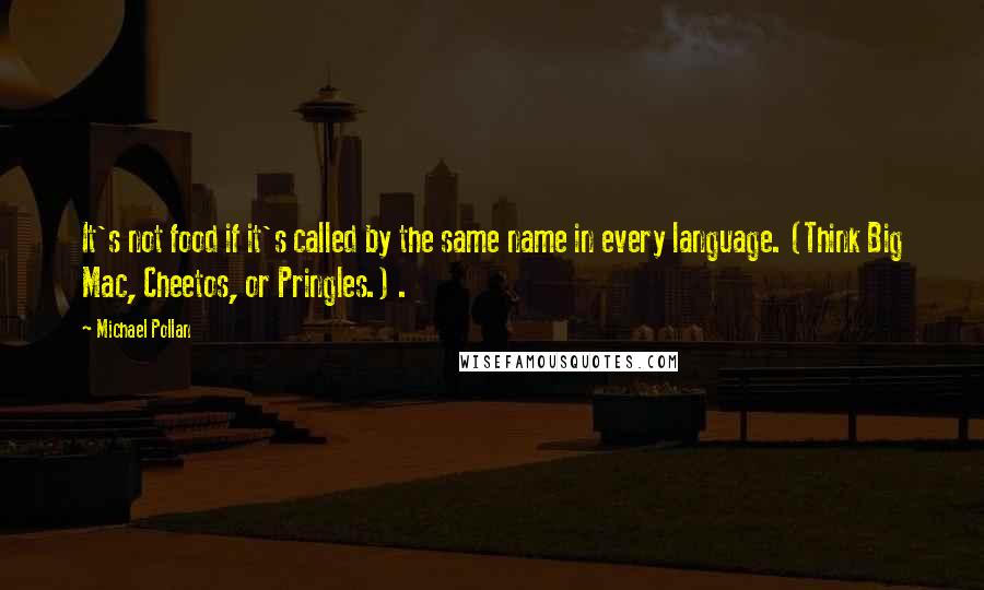 Michael Pollan Quotes: It's not food if it's called by the same name in every language. (Think Big Mac, Cheetos, or Pringles.) .