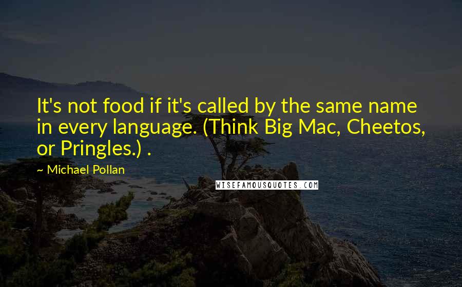 Michael Pollan Quotes: It's not food if it's called by the same name in every language. (Think Big Mac, Cheetos, or Pringles.) .