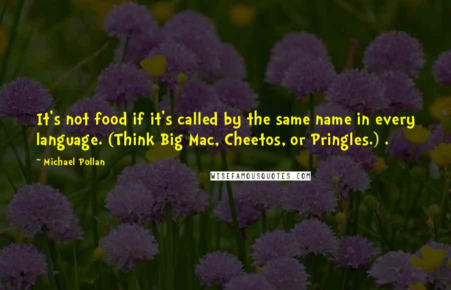 Michael Pollan Quotes: It's not food if it's called by the same name in every language. (Think Big Mac, Cheetos, or Pringles.) .