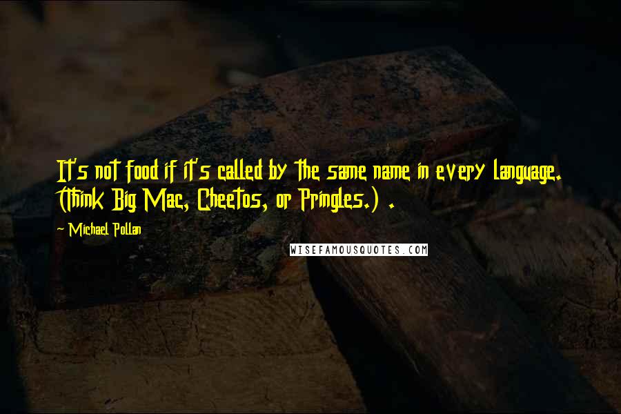 Michael Pollan Quotes: It's not food if it's called by the same name in every language. (Think Big Mac, Cheetos, or Pringles.) .