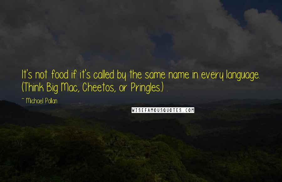 Michael Pollan Quotes: It's not food if it's called by the same name in every language. (Think Big Mac, Cheetos, or Pringles.) .