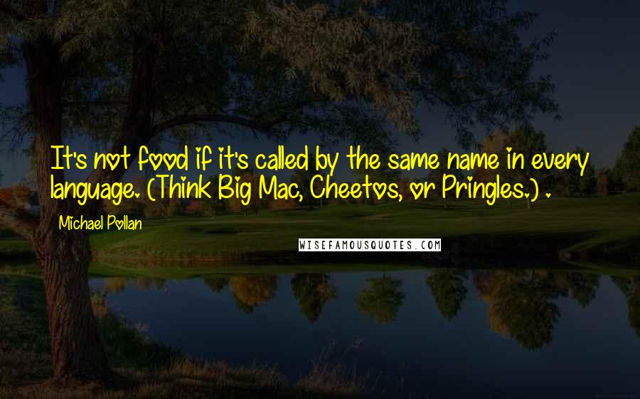 Michael Pollan Quotes: It's not food if it's called by the same name in every language. (Think Big Mac, Cheetos, or Pringles.) .