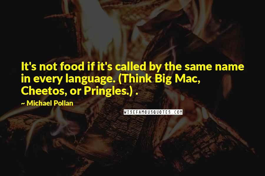 Michael Pollan Quotes: It's not food if it's called by the same name in every language. (Think Big Mac, Cheetos, or Pringles.) .
