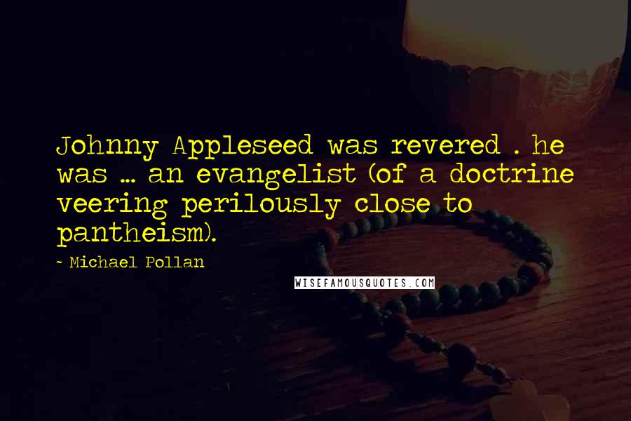 Michael Pollan Quotes: Johnny Appleseed was revered . he was ... an evangelist (of a doctrine veering perilously close to pantheism).