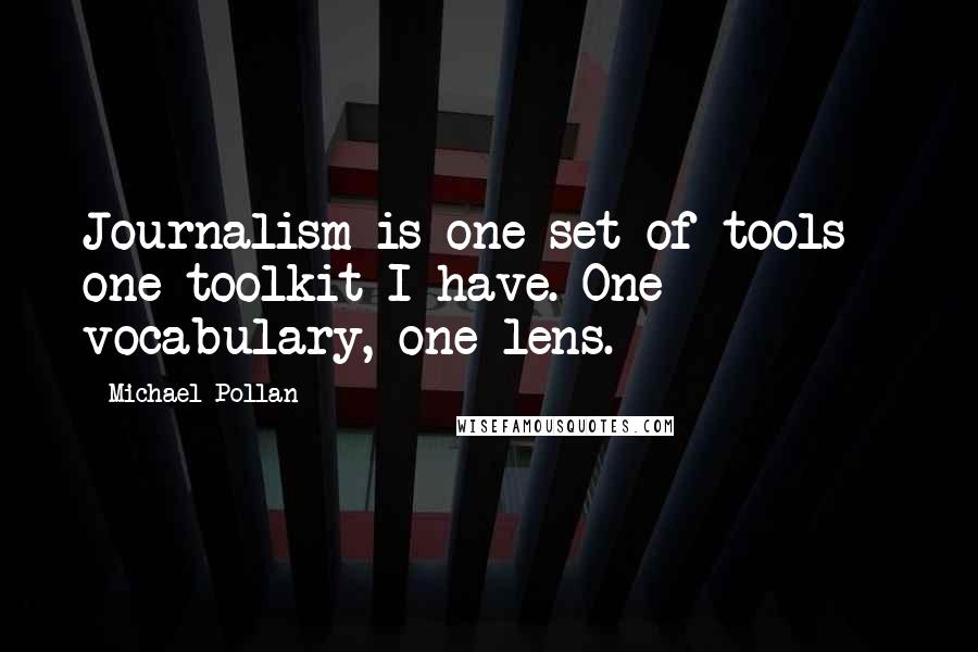 Michael Pollan Quotes: Journalism is one set of tools - one toolkit I have. One vocabulary, one lens.