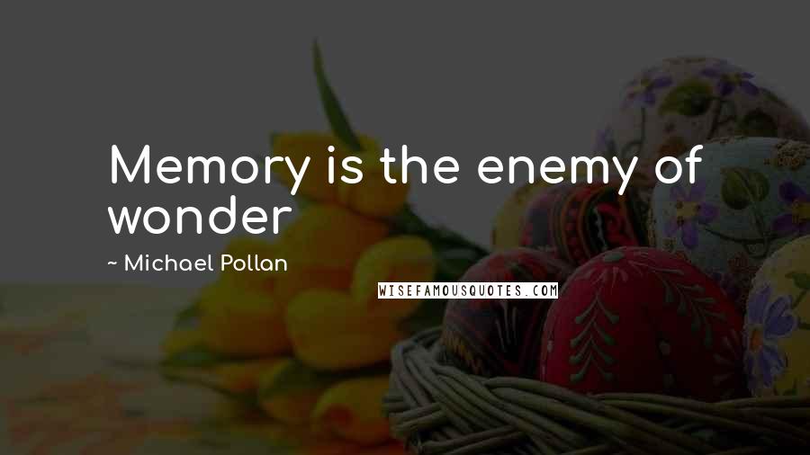 Michael Pollan Quotes: Memory is the enemy of wonder