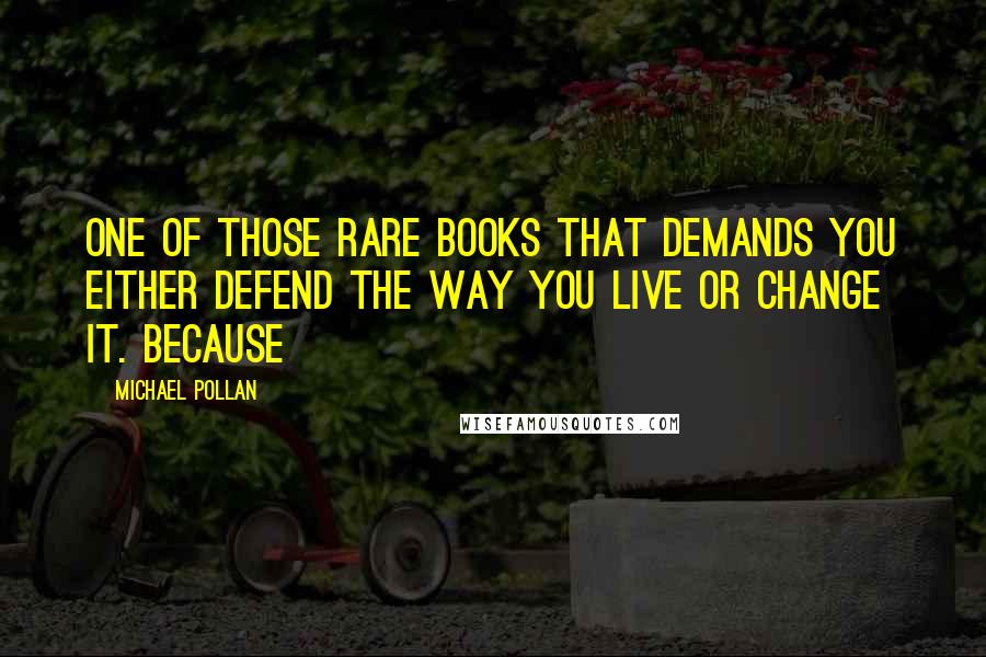 Michael Pollan Quotes: One of those rare books that demands you either defend the way you live or change it. Because