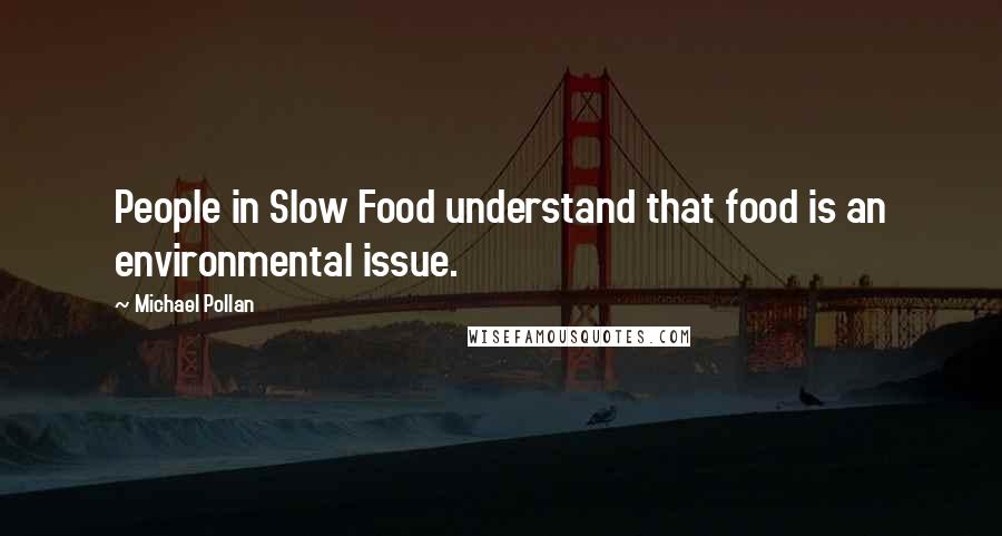 Michael Pollan Quotes: People in Slow Food understand that food is an environmental issue.