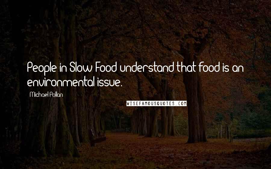 Michael Pollan Quotes: People in Slow Food understand that food is an environmental issue.