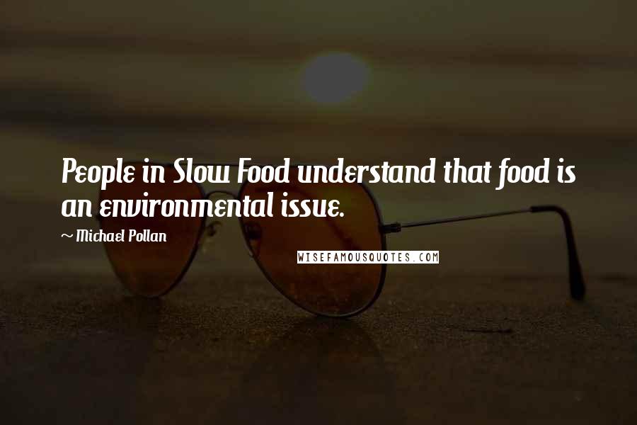 Michael Pollan Quotes: People in Slow Food understand that food is an environmental issue.