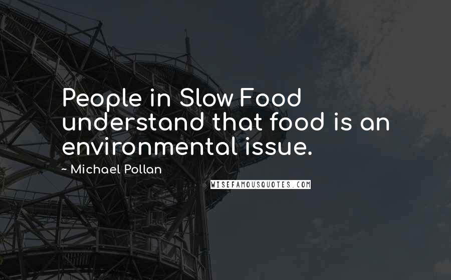 Michael Pollan Quotes: People in Slow Food understand that food is an environmental issue.
