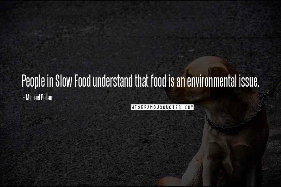 Michael Pollan Quotes: People in Slow Food understand that food is an environmental issue.
