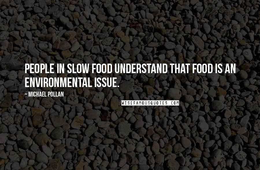 Michael Pollan Quotes: People in Slow Food understand that food is an environmental issue.