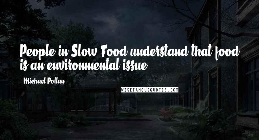 Michael Pollan Quotes: People in Slow Food understand that food is an environmental issue.