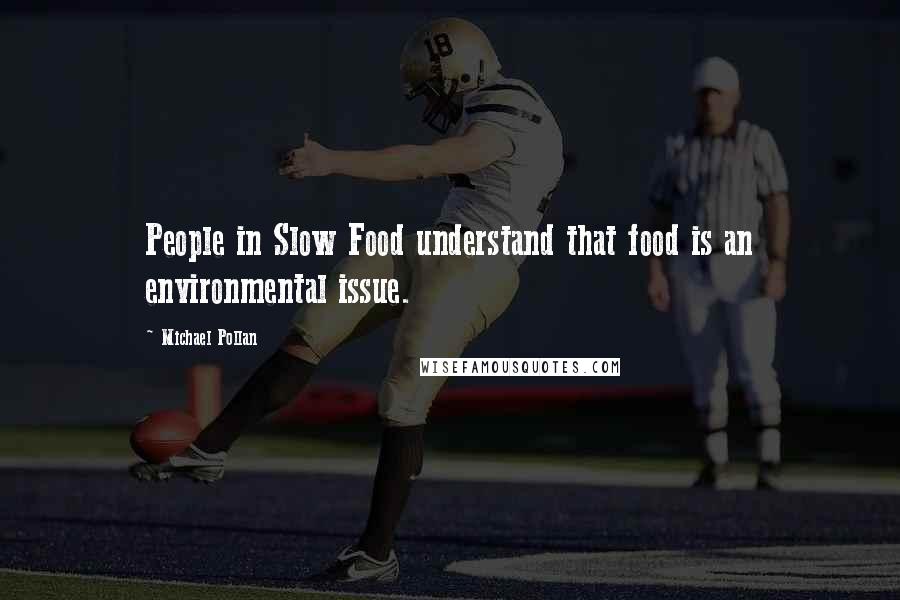 Michael Pollan Quotes: People in Slow Food understand that food is an environmental issue.
