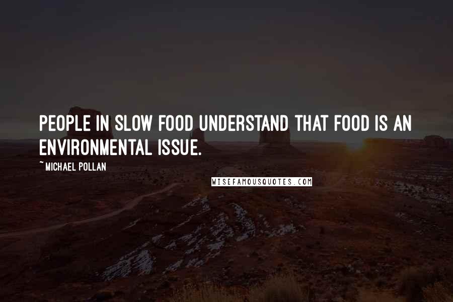 Michael Pollan Quotes: People in Slow Food understand that food is an environmental issue.