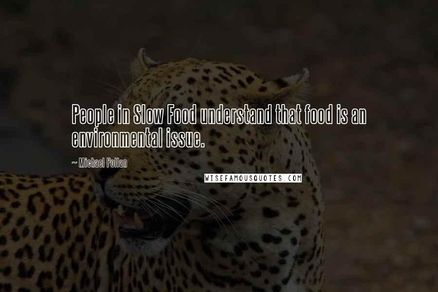 Michael Pollan Quotes: People in Slow Food understand that food is an environmental issue.