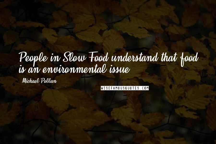 Michael Pollan Quotes: People in Slow Food understand that food is an environmental issue.