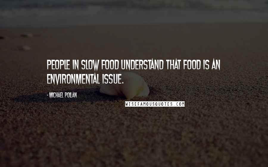 Michael Pollan Quotes: People in Slow Food understand that food is an environmental issue.