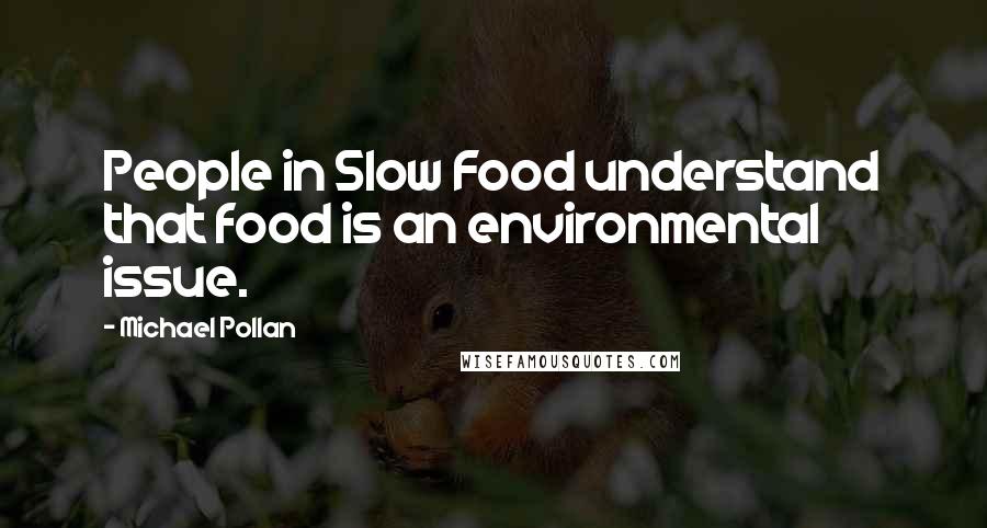 Michael Pollan Quotes: People in Slow Food understand that food is an environmental issue.